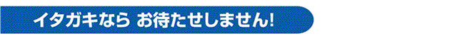 イタガキならお待たせしません！