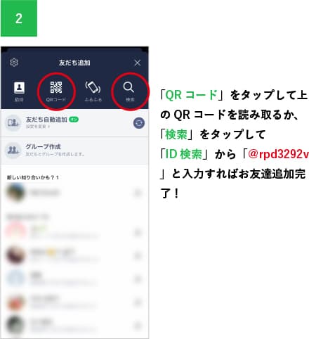 「QRコード」をタップして上のQRコードを読み取るか、「検索」をタップして「ID検索」から「＠rpd3292v」と入力すればお友達追加完了！