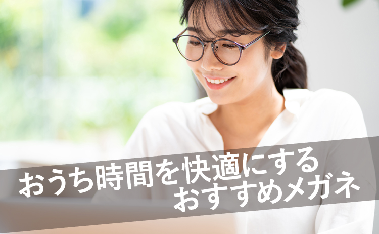 おうちメガネ】女性にオススメしたい「快適おうち時間 眼鏡テク